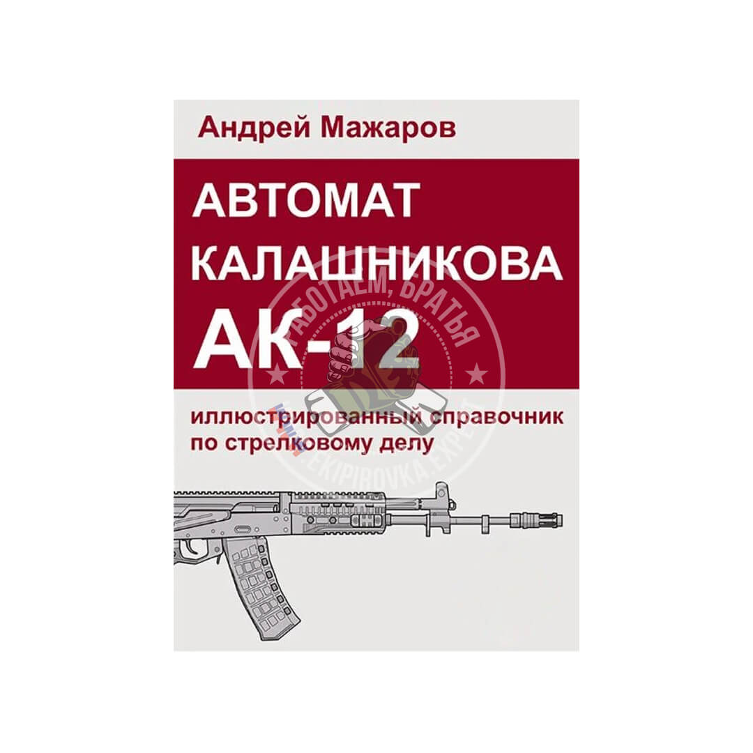 Автомат Калашникова АК-12: иллюстрированный справочник по стрелковому делу | Андрей Мажаров