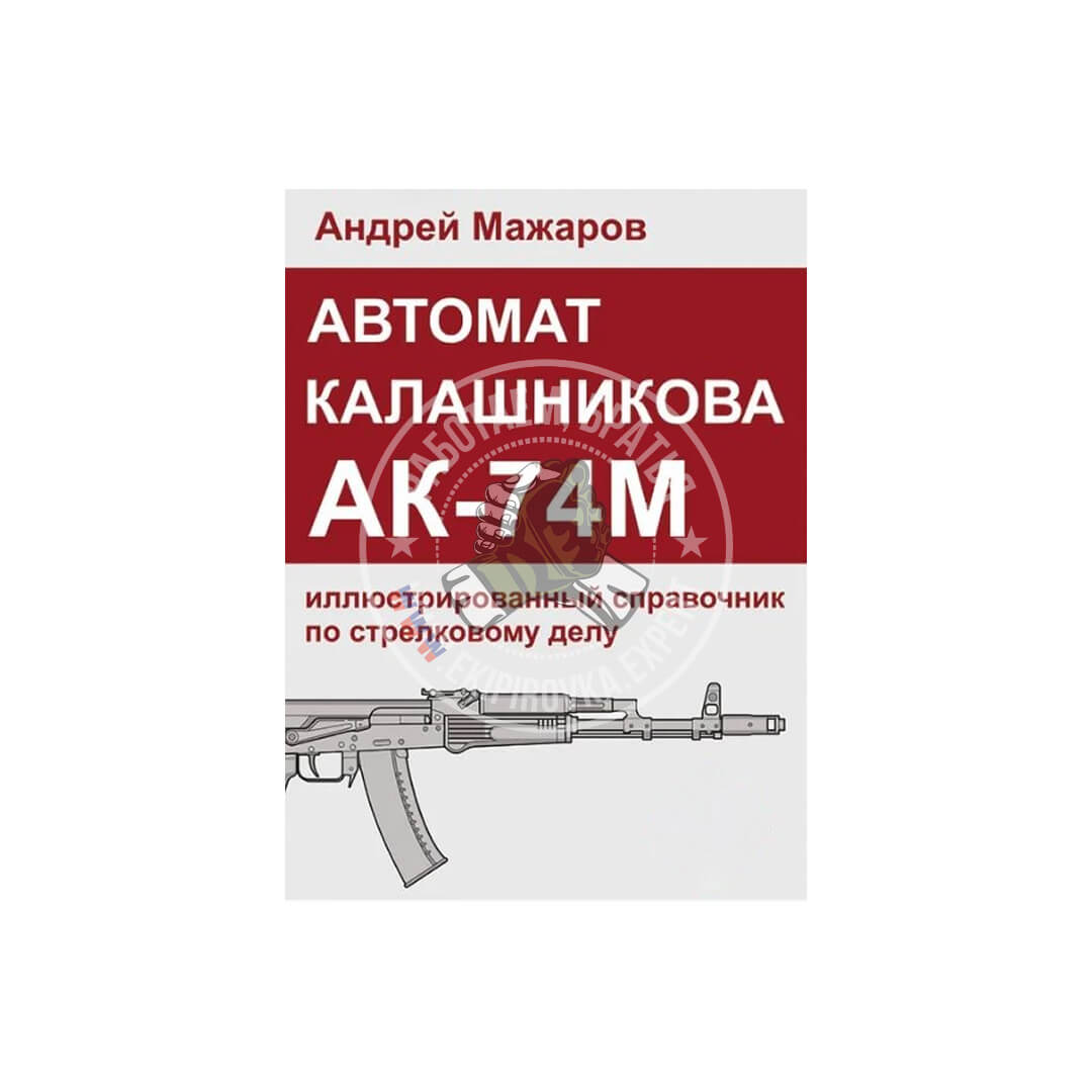 Автомат Калашникова АК-74М: иллюстрированный справочник по стрелковому делу | Андрей Мажаров
